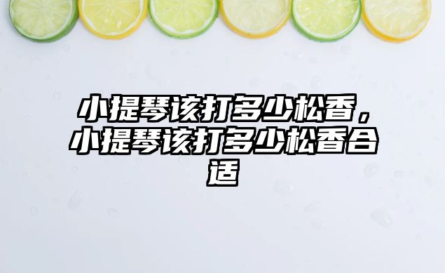 小提琴該打多少松香，小提琴該打多少松香合適