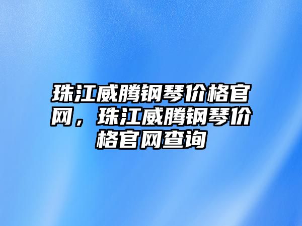 珠江威騰鋼琴價格官網(wǎng)，珠江威騰鋼琴價格官網(wǎng)查詢