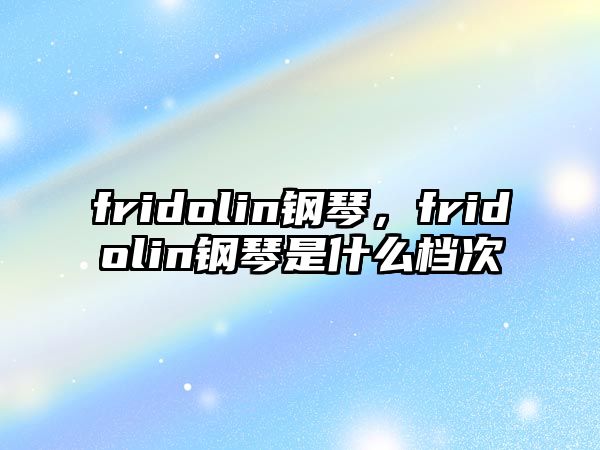 fridolin鋼琴，fridolin鋼琴是什么檔次