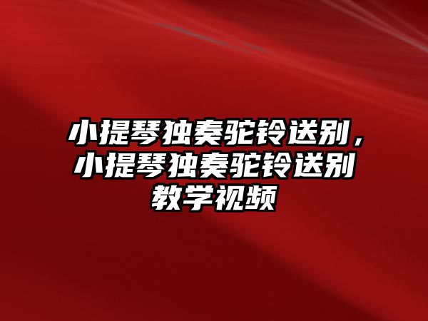 小提琴獨奏駝鈴送別，小提琴獨奏駝鈴送別教學視頻