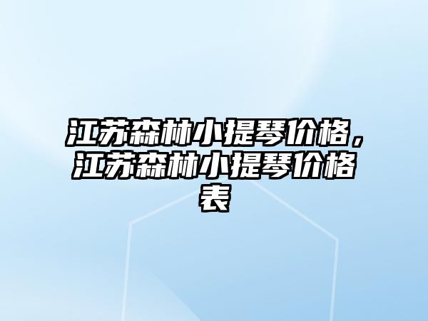 江蘇森林小提琴價(jià)格，江蘇森林小提琴價(jià)格表