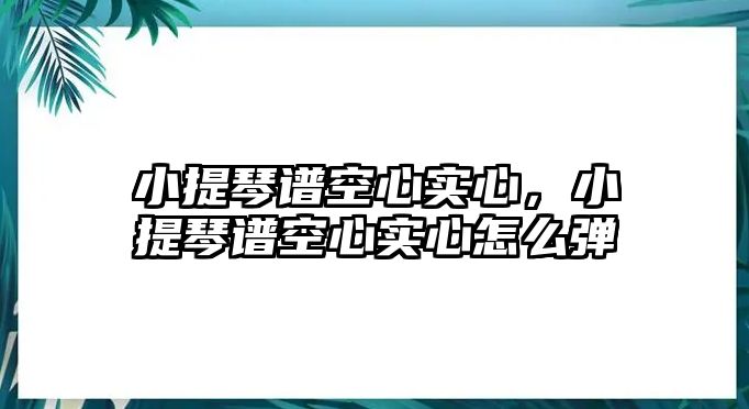 小提琴譜空心實心，小提琴譜空心實心怎么彈