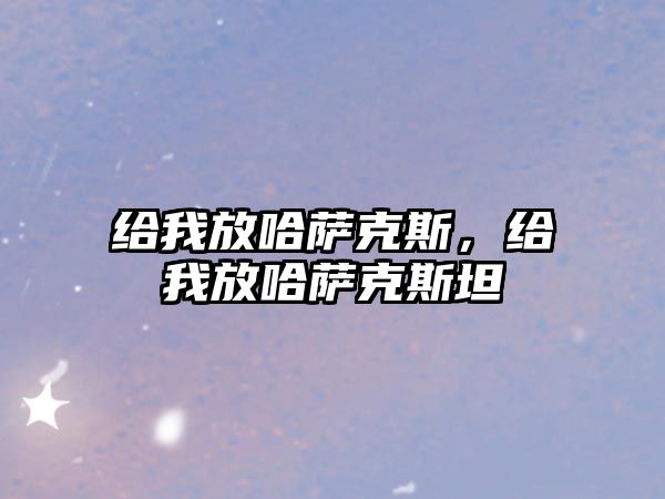 給我放哈薩克斯，給我放哈薩克斯坦