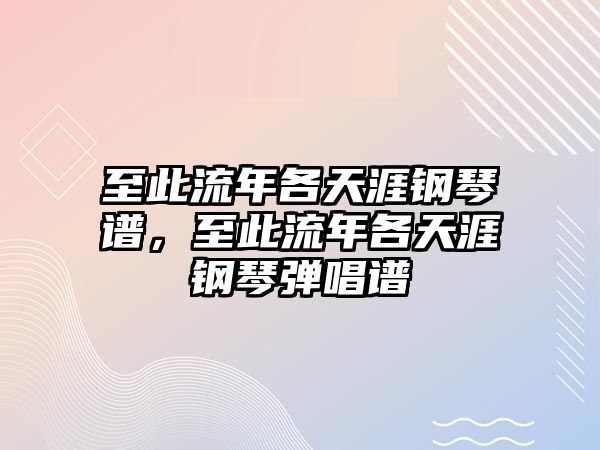 至此流年各天涯鋼琴譜，至此流年各天涯鋼琴彈唱譜