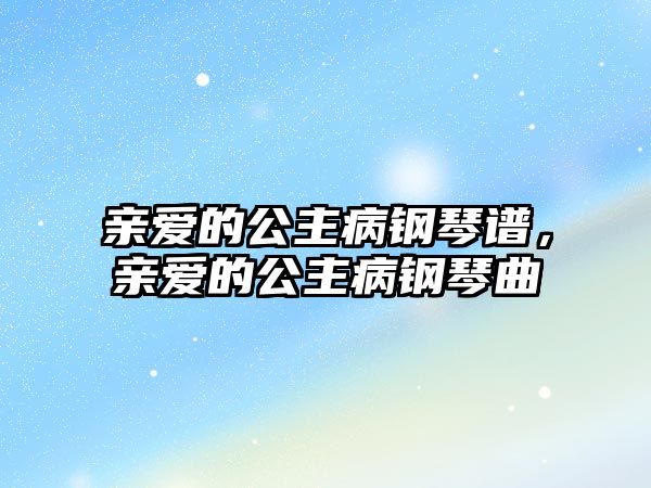 親愛的公主病鋼琴譜，親愛的公主病鋼琴曲