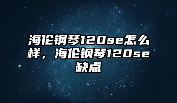 海倫鋼琴120se怎么樣，海倫鋼琴120se缺點