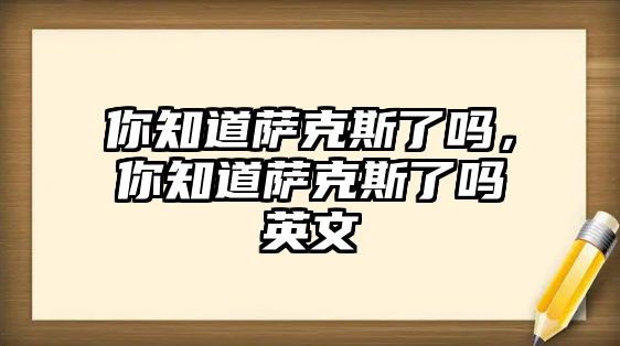 你知道薩克斯了嗎，你知道薩克斯了嗎英文