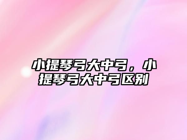 小提琴弓大中弓，小提琴弓大中弓區(qū)別