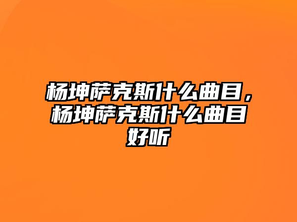 楊坤薩克斯什么曲目，楊坤薩克斯什么曲目好聽