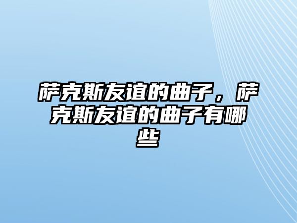 薩克斯友誼的曲子，薩克斯友誼的曲子有哪些