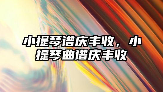 小提琴譜慶豐收，小提琴曲譜慶豐收