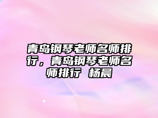 青島鋼琴老師名師排行，青島鋼琴老師名師排行 楊晨