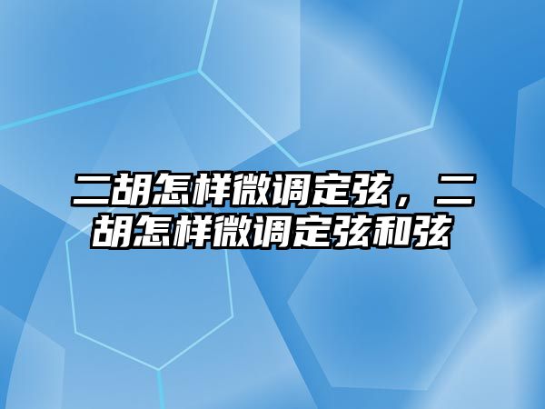 二胡怎樣微調定弦，二胡怎樣微調定弦和弦