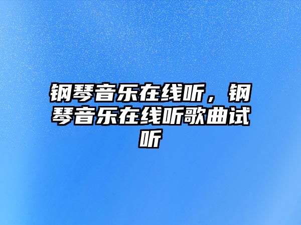 鋼琴音樂(lè)在線聽(tīng)，鋼琴音樂(lè)在線聽(tīng)歌曲試聽(tīng)