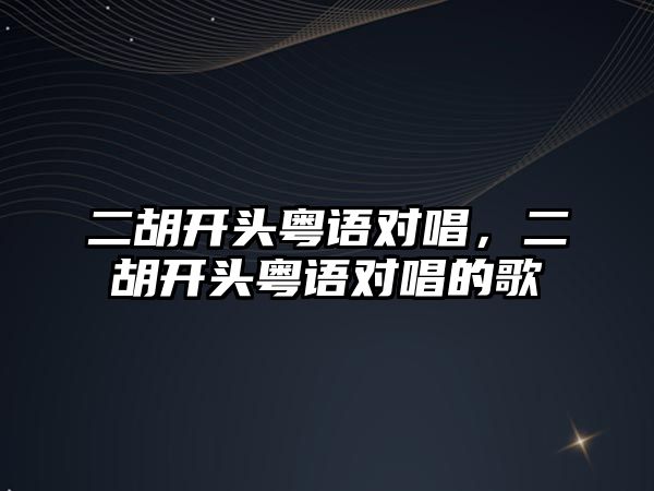 二胡開頭粵語對唱，二胡開頭粵語對唱的歌