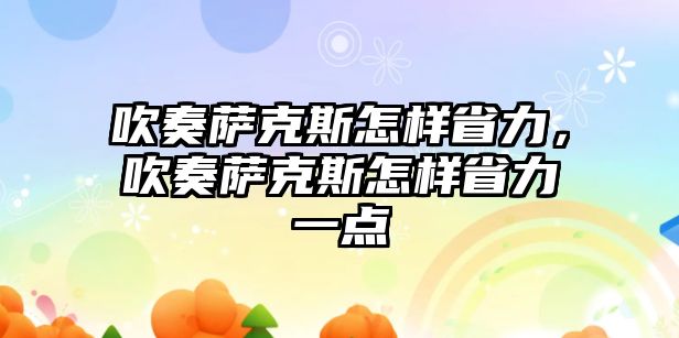 吹奏薩克斯怎樣省力，吹奏薩克斯怎樣省力一點