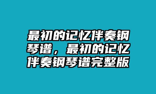 最初的記憶伴奏鋼琴譜，最初的記憶伴奏鋼琴譜完整版