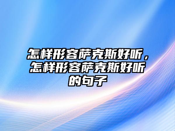 怎樣形容薩克斯好聽，怎樣形容薩克斯好聽的句子