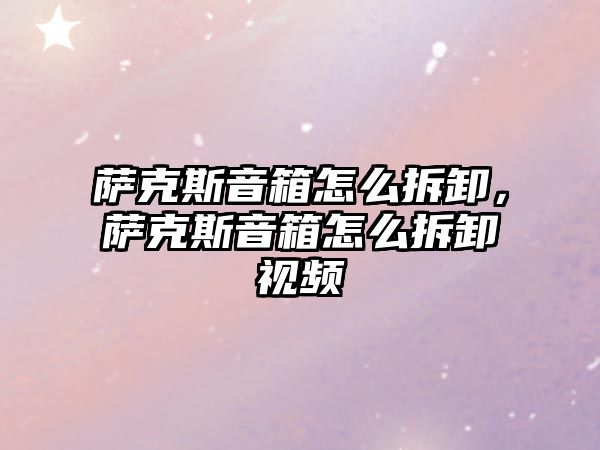 薩克斯音箱怎么拆卸，薩克斯音箱怎么拆卸視頻