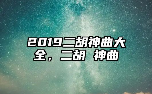 2019二胡神曲大全，二胡 神曲