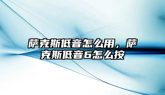 薩克斯低音怎么用，薩克斯低音6怎么按