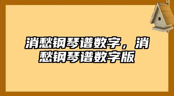 消愁鋼琴譜數字，消愁鋼琴譜數字版