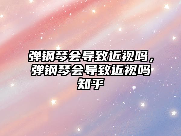 彈鋼琴會導致近視嗎，彈鋼琴會導致近視嗎知乎