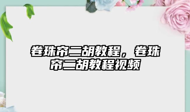 卷珠簾二胡教程，卷珠簾二胡教程視頻