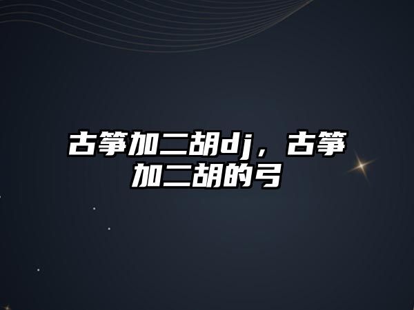 古箏加二胡dj，古箏加二胡的弓