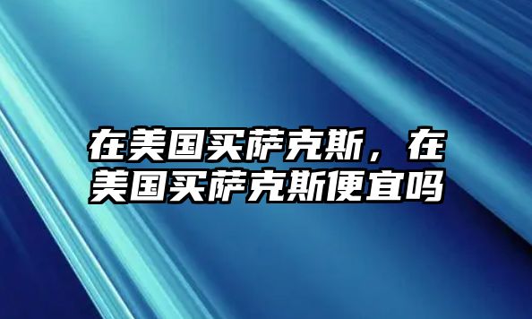 在美國買薩克斯，在美國買薩克斯便宜嗎