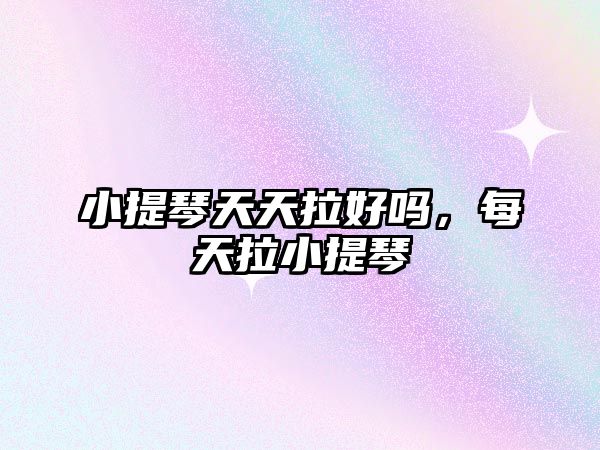 小提琴天天拉好嗎，每天拉小提琴