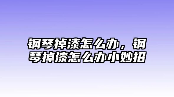 鋼琴掉漆怎么辦，鋼琴掉漆怎么辦小妙招