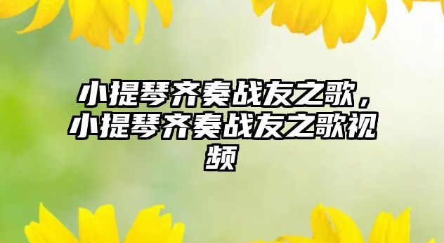 小提琴齊奏戰友之歌，小提琴齊奏戰友之歌視頻