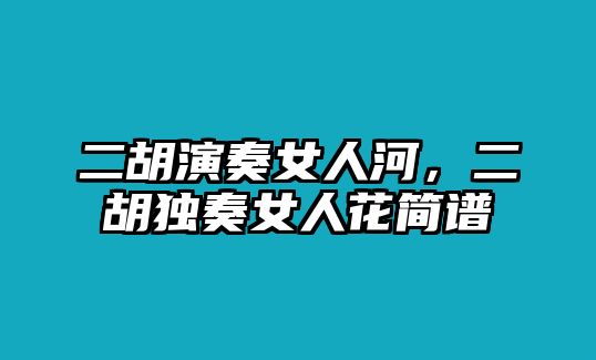 二胡演奏女人河，二胡獨奏女人花簡譜