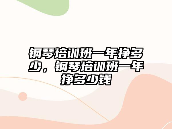 鋼琴培訓(xùn)班一年掙多少，鋼琴培訓(xùn)班一年掙多少錢