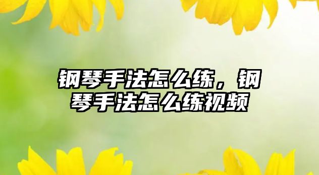 鋼琴手法怎么練，鋼琴手法怎么練視頻