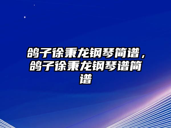 鴿子徐秉龍鋼琴簡譜，鴿子徐秉龍鋼琴譜簡譜