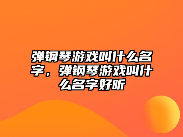 彈鋼琴游戲叫什么名字，彈鋼琴游戲叫什么名字好聽