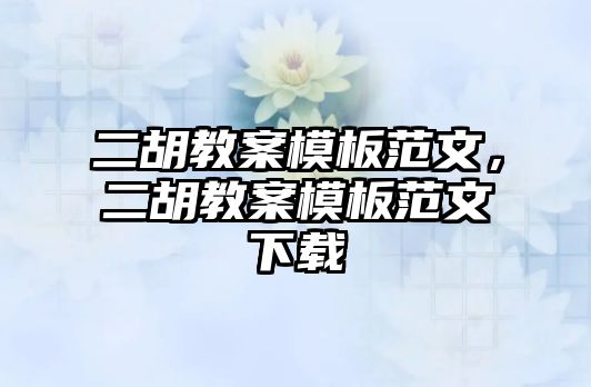 二胡教案模板范文，二胡教案模板范文下載