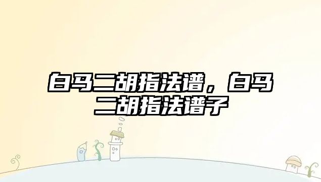 白馬二胡指法譜，白馬二胡指法譜子