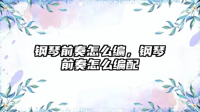 鋼琴前奏怎么編，鋼琴前奏怎么編配