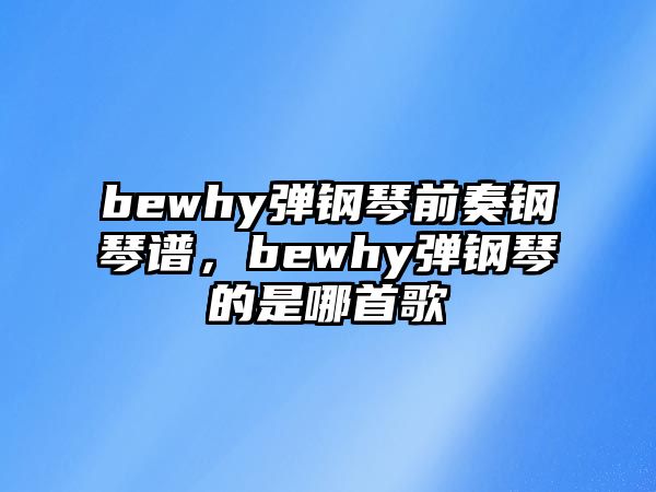 bewhy彈鋼琴前奏鋼琴譜，bewhy彈鋼琴的是哪首歌