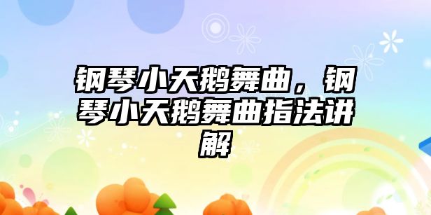 鋼琴小天鵝舞曲，鋼琴小天鵝舞曲指法講解