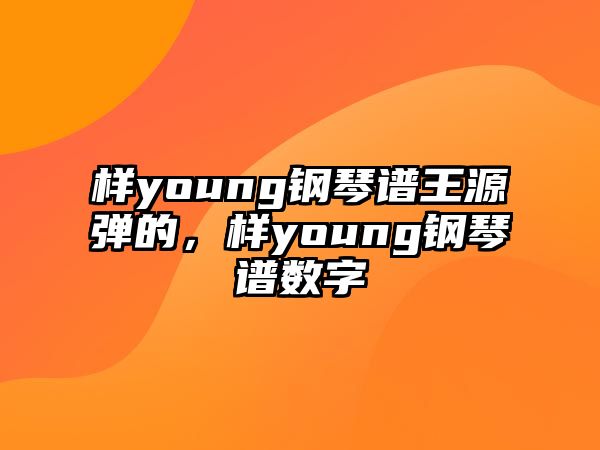 樣young鋼琴譜王源彈的，樣young鋼琴譜數字