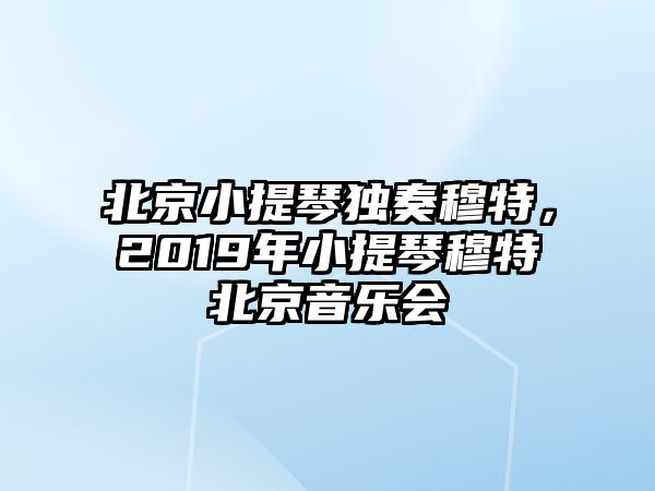 北京小提琴獨奏穆特，2019年小提琴穆特北京音樂會