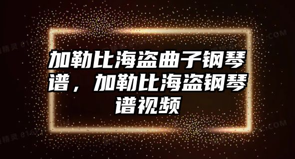 加勒比海盜曲子鋼琴譜，加勒比海盜鋼琴譜視頻