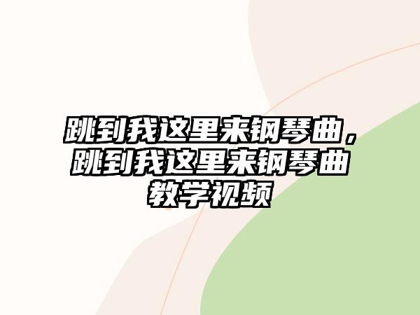 跳到我這里來鋼琴曲，跳到我這里來鋼琴曲教學(xué)視頻