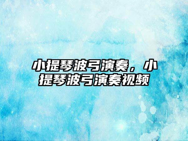 小提琴波弓演奏，小提琴波弓演奏視頻