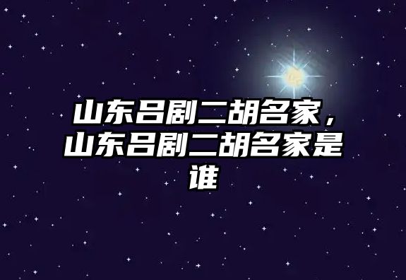 山東呂劇二胡名家，山東呂劇二胡名家是誰