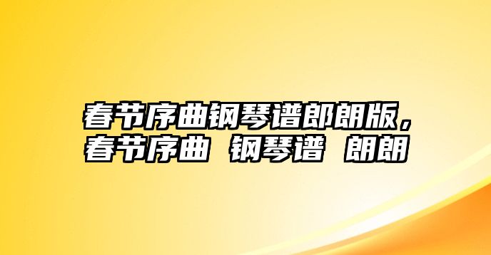 春節(jié)序曲鋼琴譜郎朗版，春節(jié)序曲 鋼琴譜 朗朗